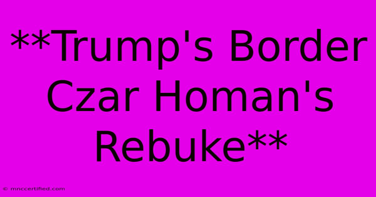 **Trump's Border Czar Homan's Rebuke**