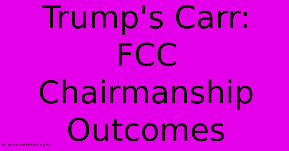 Trump's Carr: FCC Chairmanship Outcomes