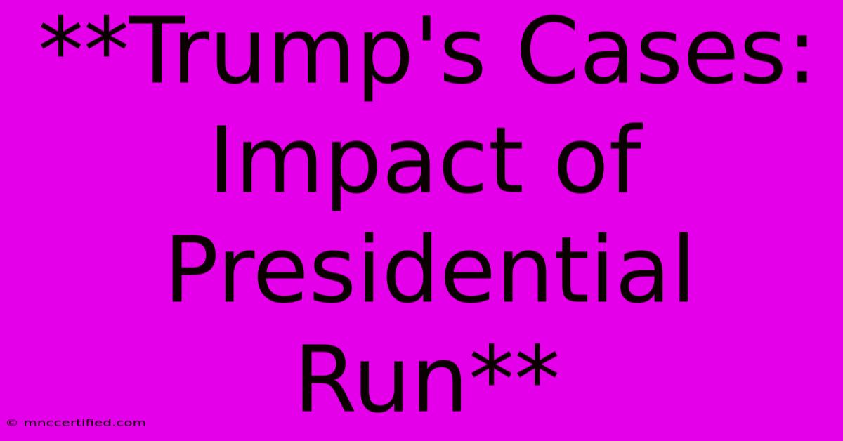 **Trump's Cases: Impact Of Presidential Run**