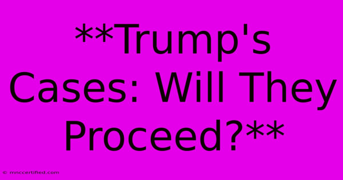 **Trump's Cases: Will They Proceed?**