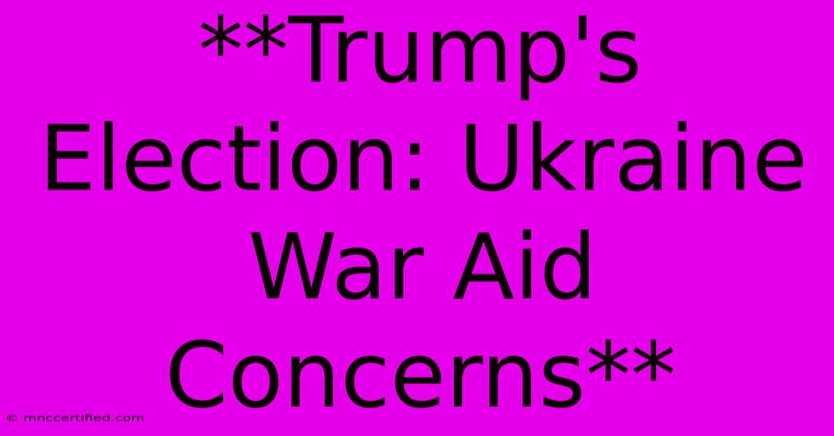 **Trump's Election: Ukraine War Aid Concerns** 