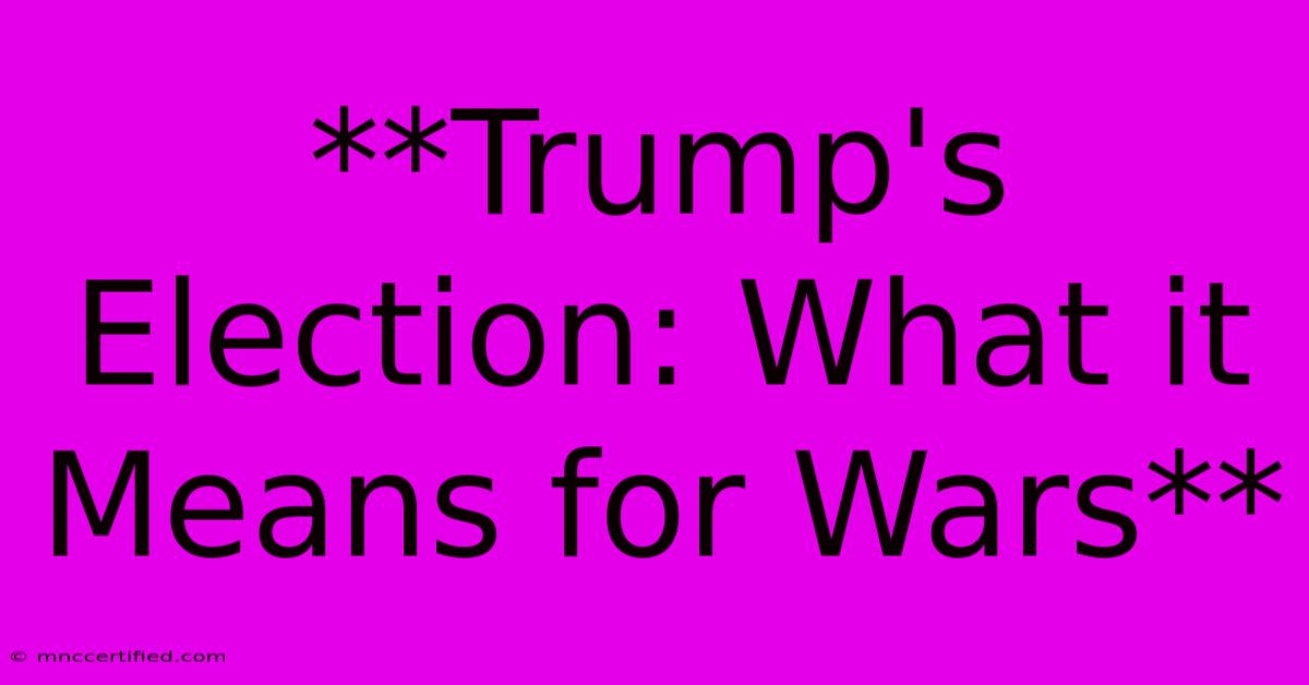 **Trump's Election: What It Means For Wars** 