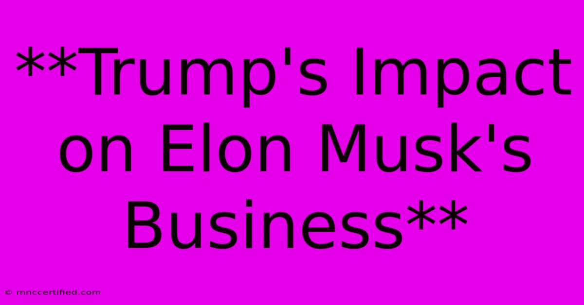 **Trump's Impact On Elon Musk's Business**