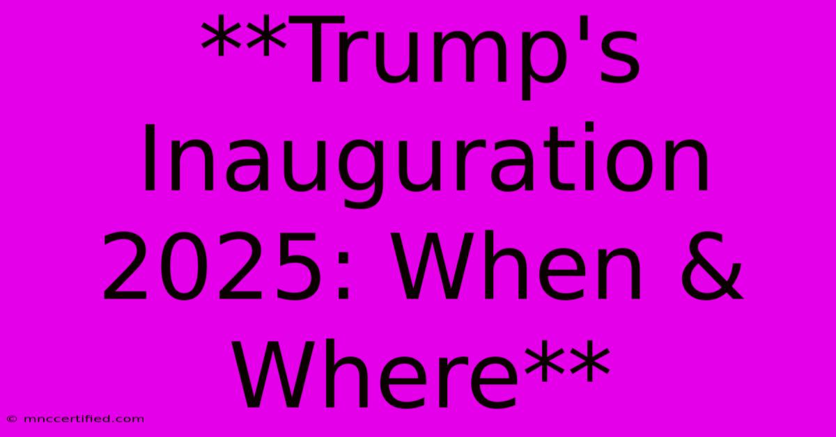 **Trump's Inauguration 2025: When & Where**