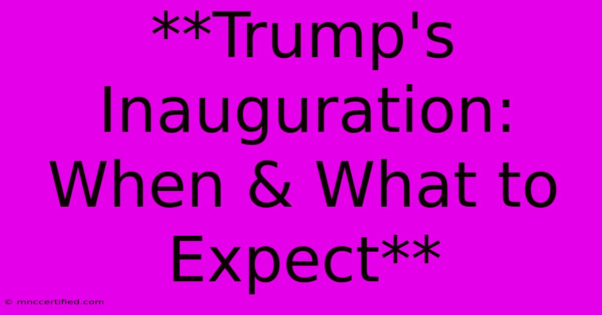 **Trump's Inauguration: When & What To Expect**