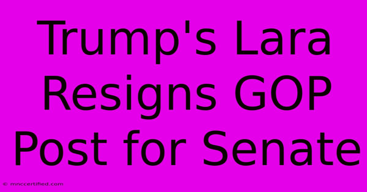 Trump's Lara Resigns GOP Post For Senate