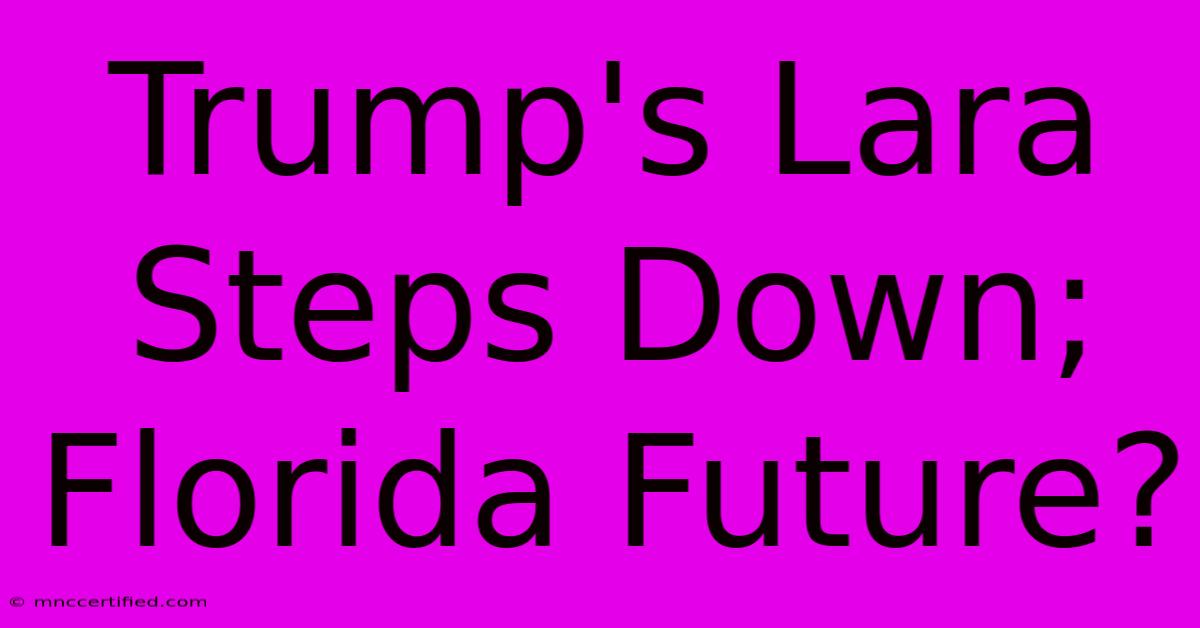 Trump's Lara Steps Down; Florida Future?