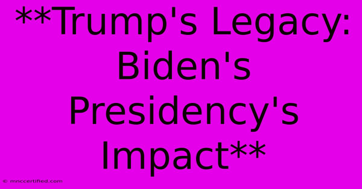 **Trump's Legacy: Biden's Presidency's Impact** 