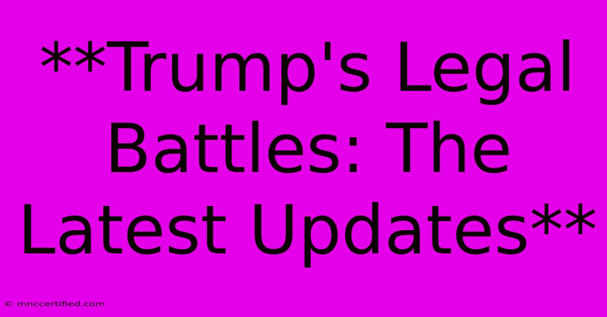 **Trump's Legal Battles: The Latest Updates**