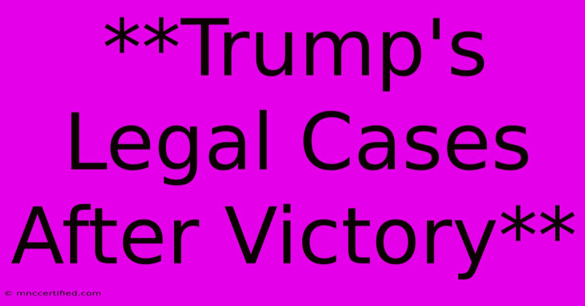 **Trump's Legal Cases After Victory**