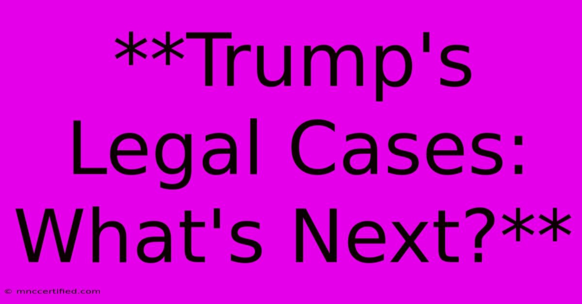 **Trump's Legal Cases: What's Next?**