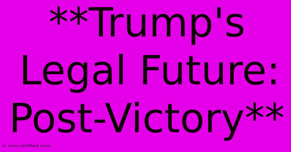 **Trump's Legal Future: Post-Victory**