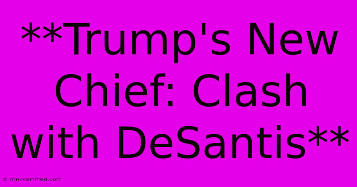 **Trump's New Chief: Clash With DeSantis**