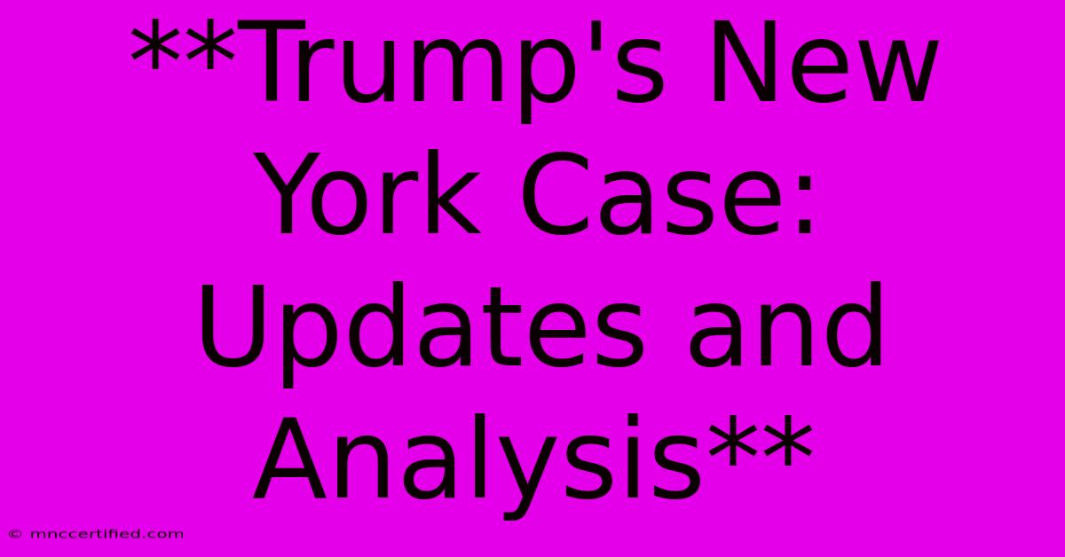 **Trump's New York Case: Updates And Analysis** 