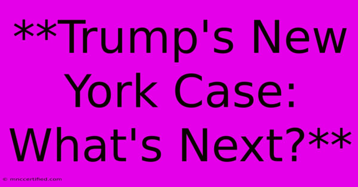 **Trump's New York Case: What's Next?**