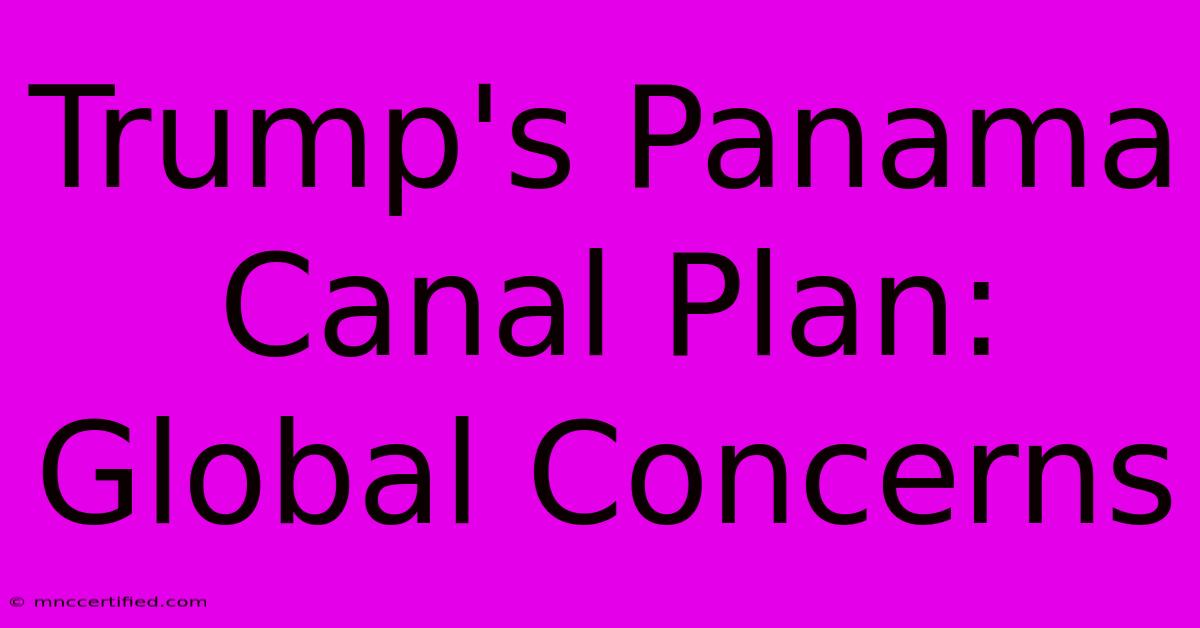 Trump's Panama Canal Plan: Global Concerns