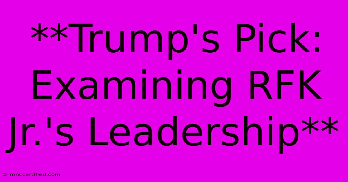 **Trump's Pick: Examining RFK Jr.'s Leadership**