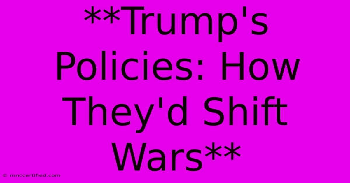 **Trump's Policies: How They'd Shift Wars**