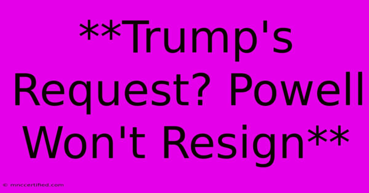 **Trump's Request? Powell Won't Resign** 