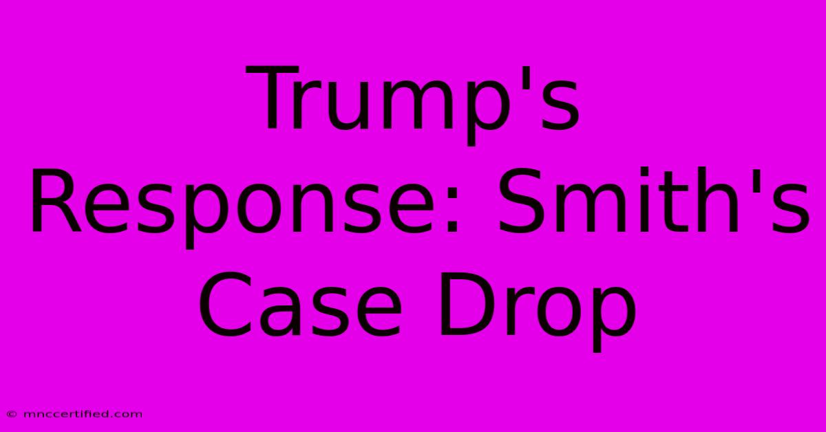 Trump's Response: Smith's Case Drop