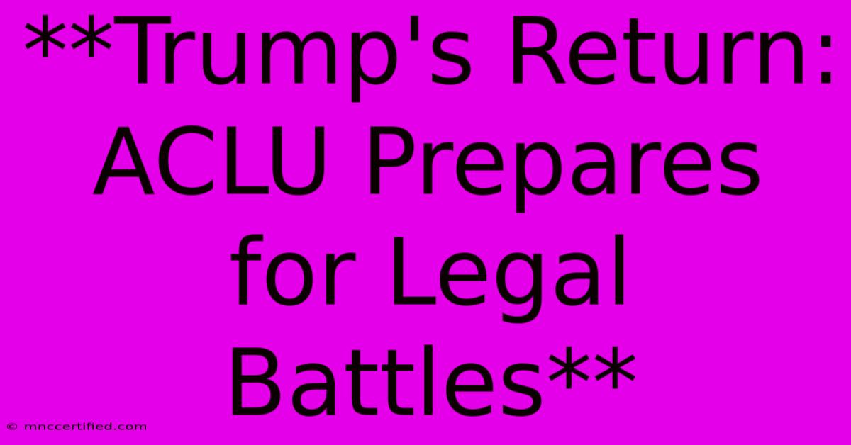 **Trump's Return: ACLU Prepares For Legal Battles**