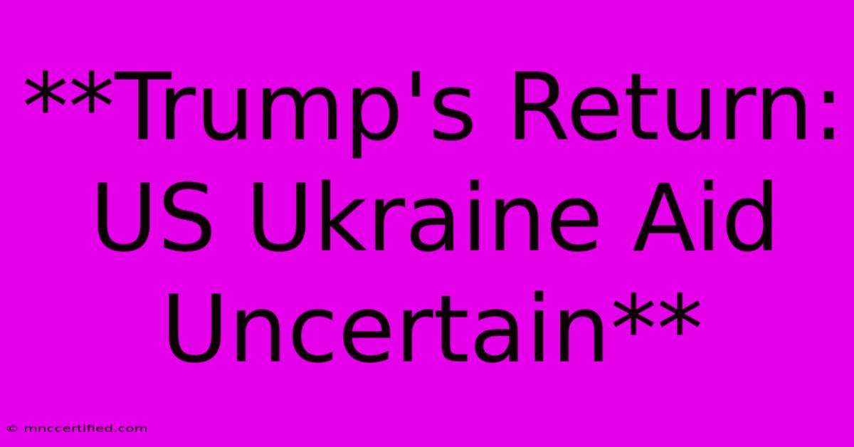 **Trump's Return: US Ukraine Aid Uncertain**