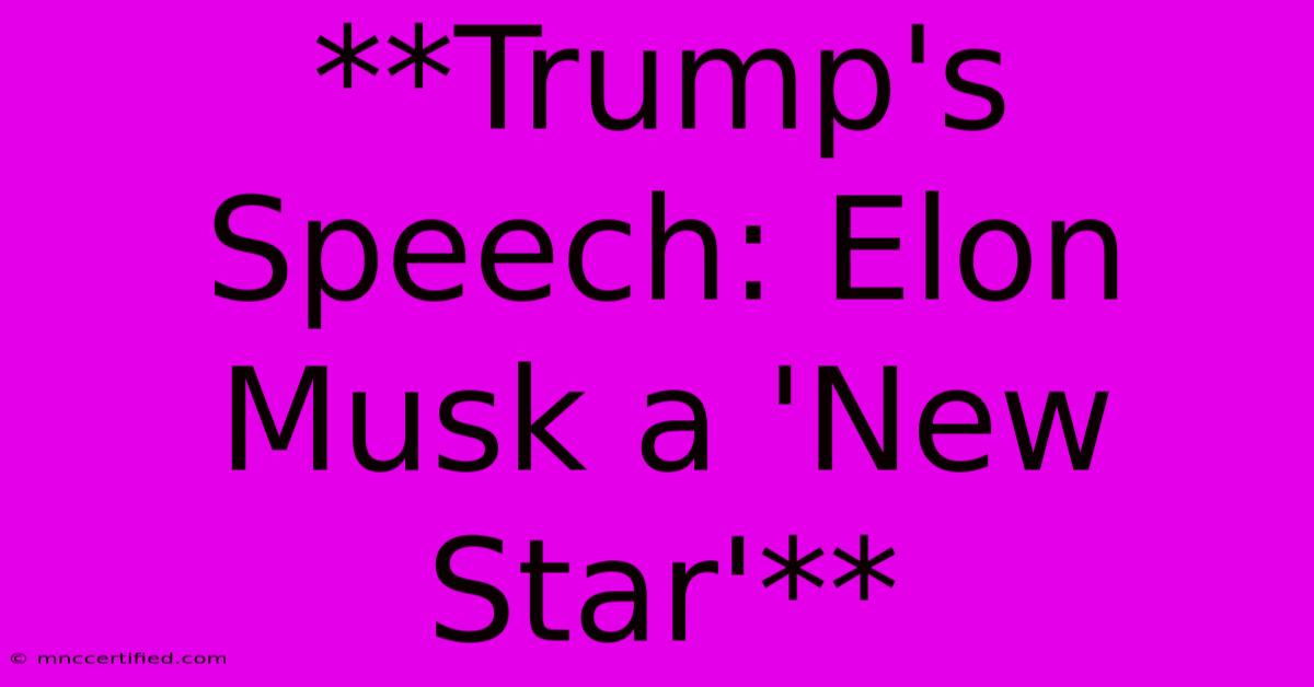 **Trump's Speech: Elon Musk A 'New Star'**