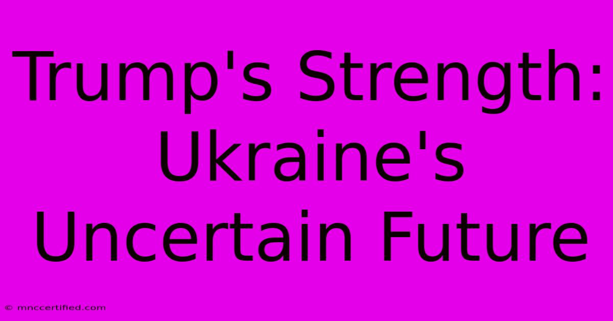 Trump's Strength: Ukraine's Uncertain Future