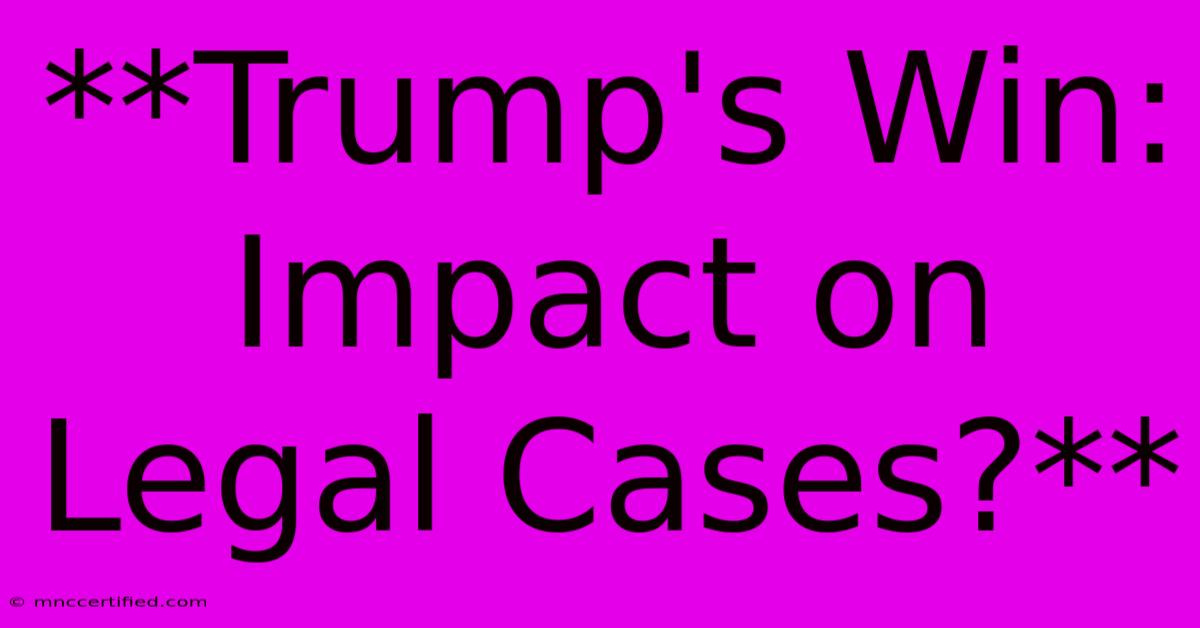 **Trump's Win: Impact On Legal Cases?**