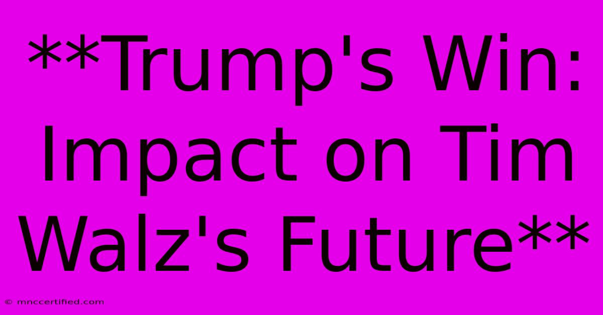 **Trump's Win: Impact On Tim Walz's Future**