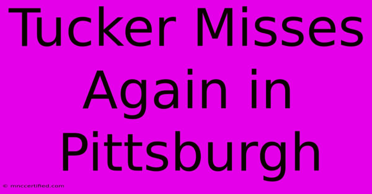 Tucker Misses Again In Pittsburgh