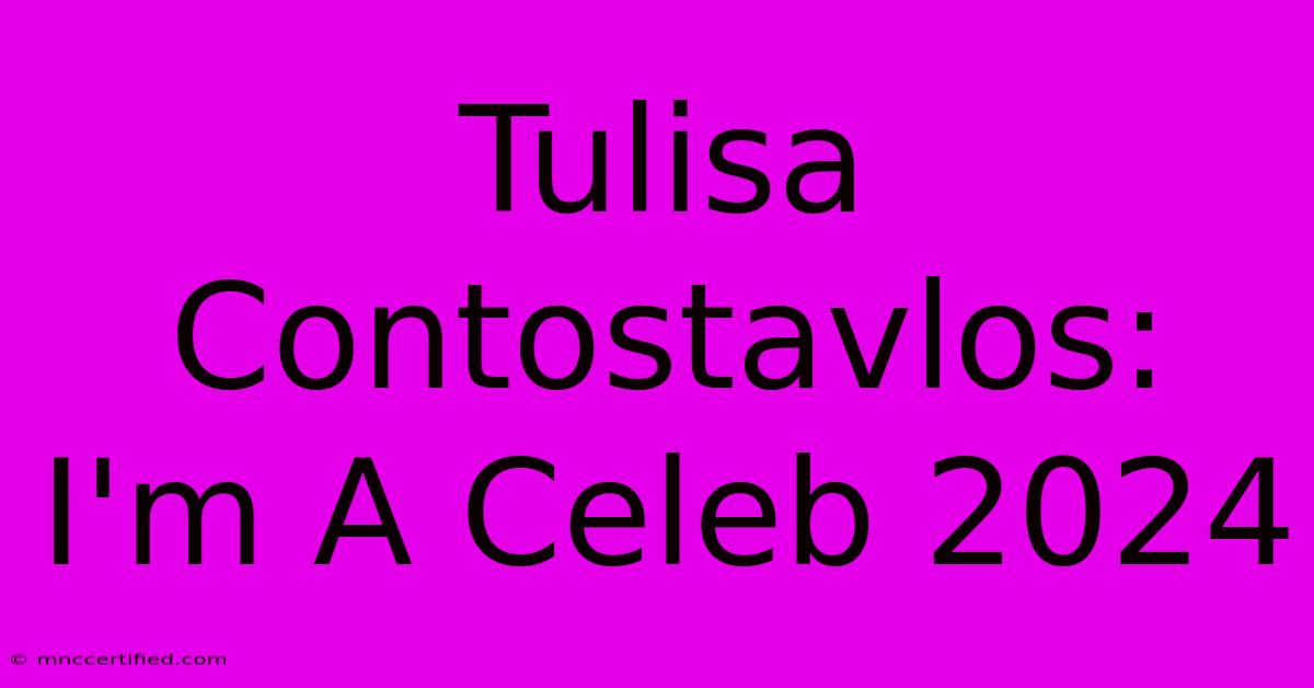 Tulisa Contostavlos: I'm A Celeb 2024