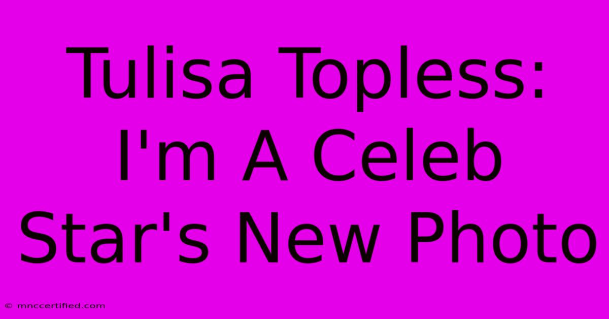 Tulisa Topless: I'm A Celeb Star's New Photo