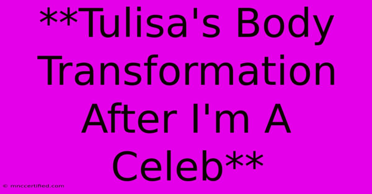 **Tulisa's Body Transformation After I'm A Celeb** 