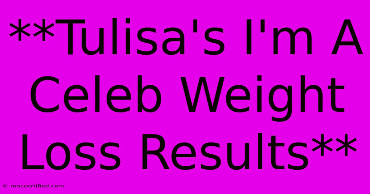 **Tulisa's I'm A Celeb Weight Loss Results**