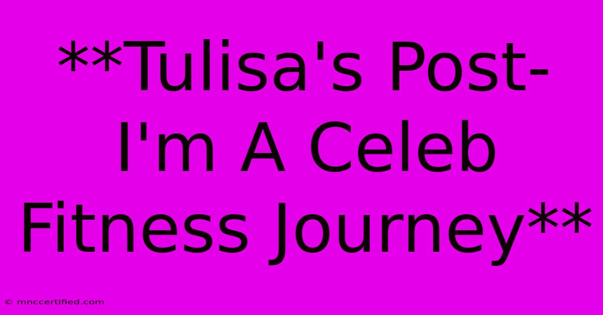 **Tulisa's Post-I'm A Celeb Fitness Journey**