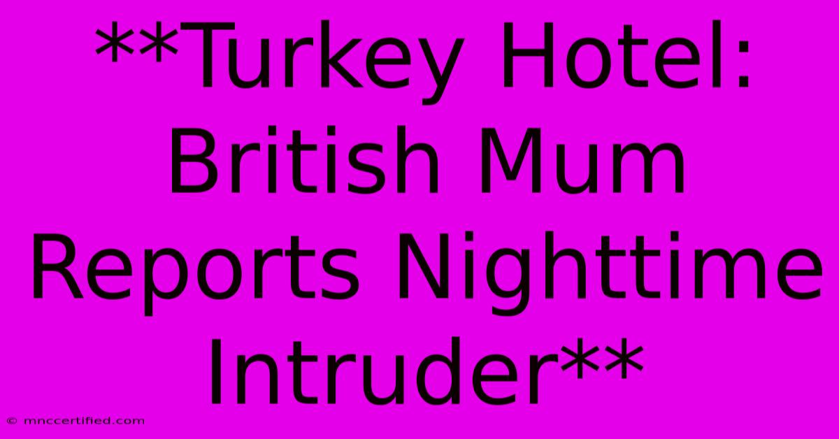 **Turkey Hotel: British Mum Reports Nighttime Intruder**