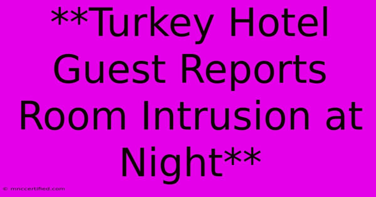 **Turkey Hotel Guest Reports Room Intrusion At Night**