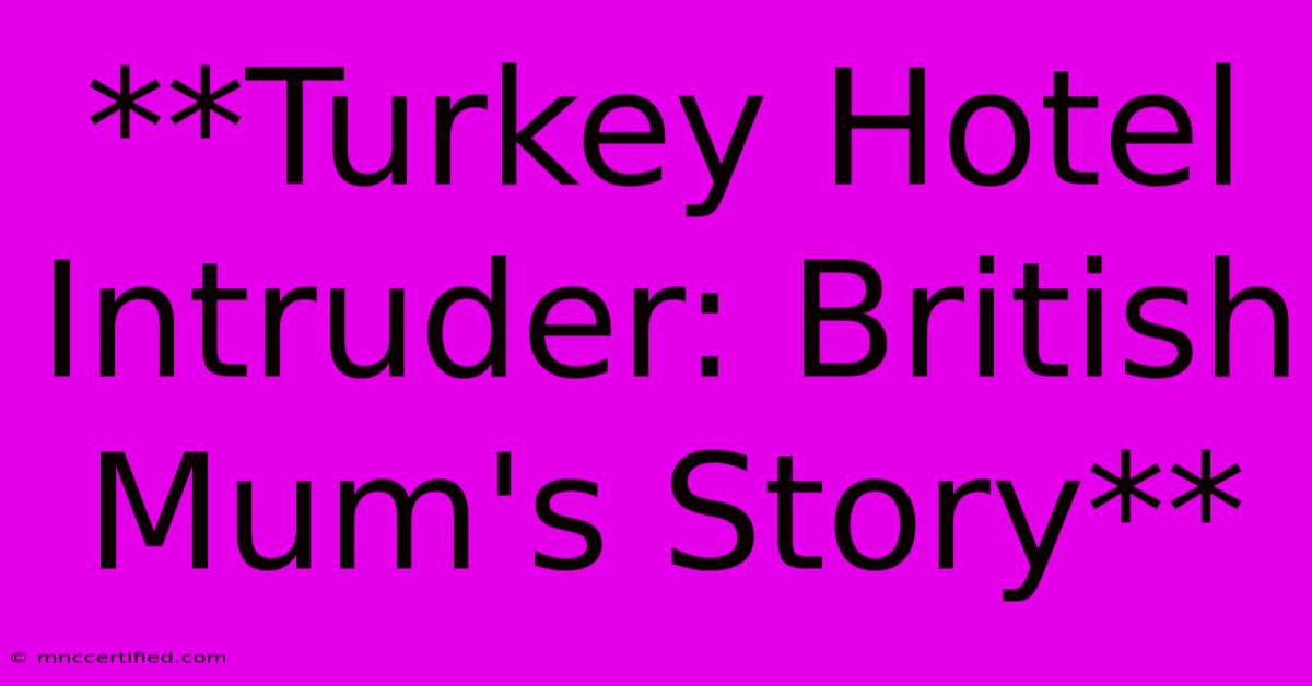 **Turkey Hotel Intruder: British Mum's Story**