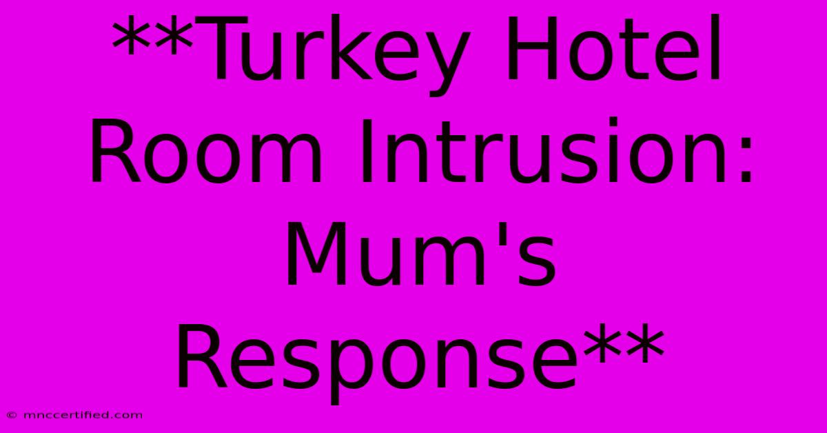 **Turkey Hotel Room Intrusion: Mum's Response**