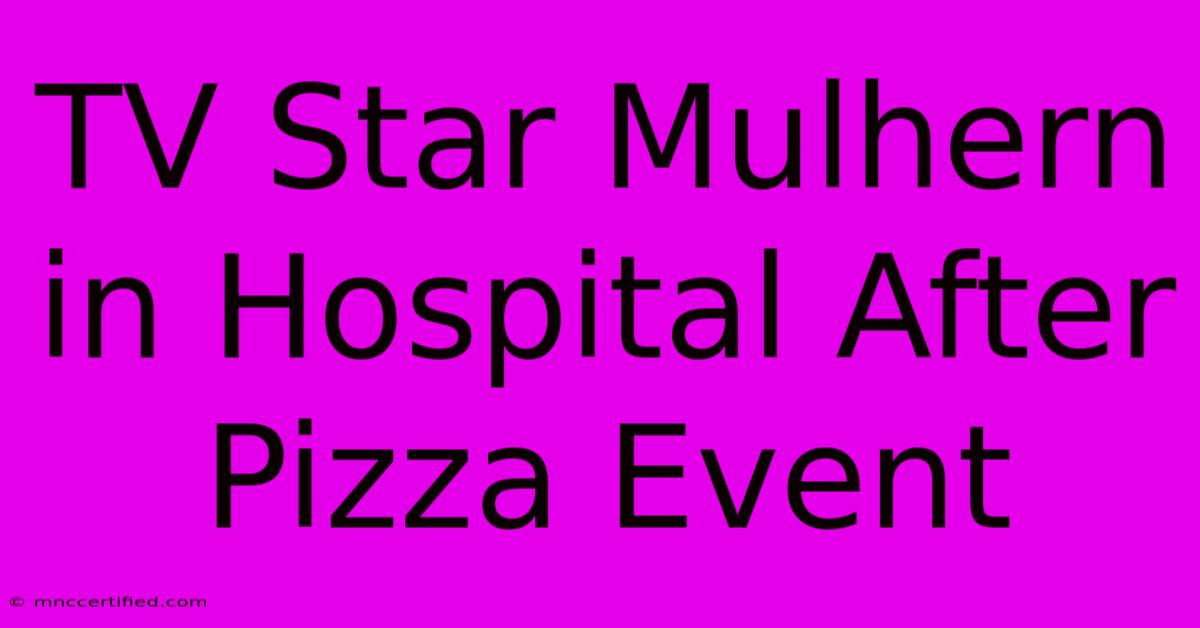 TV Star Mulhern In Hospital After Pizza Event