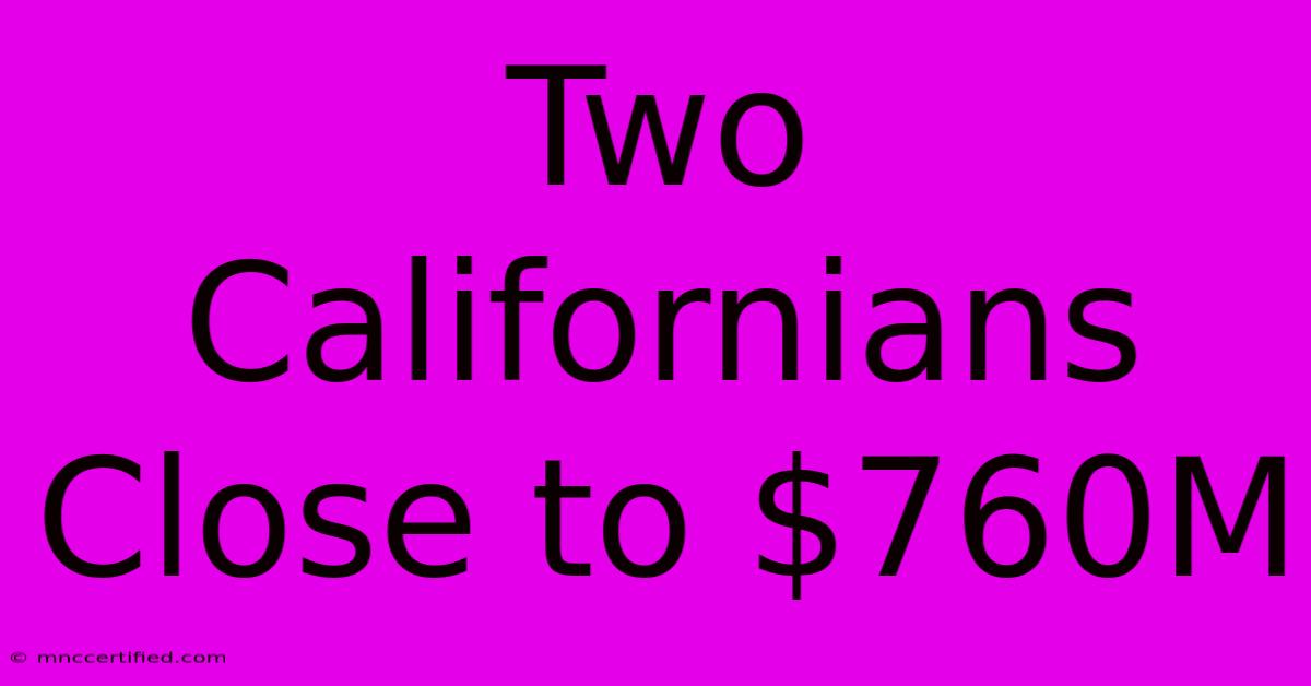 Two Californians Close To $760M