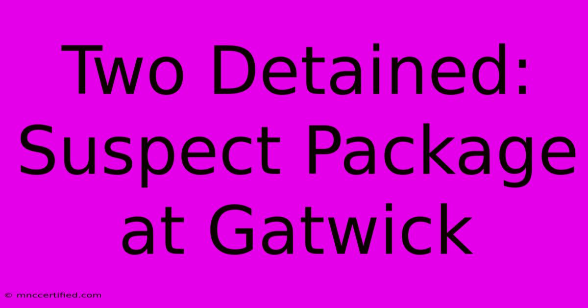 Two Detained: Suspect Package At Gatwick