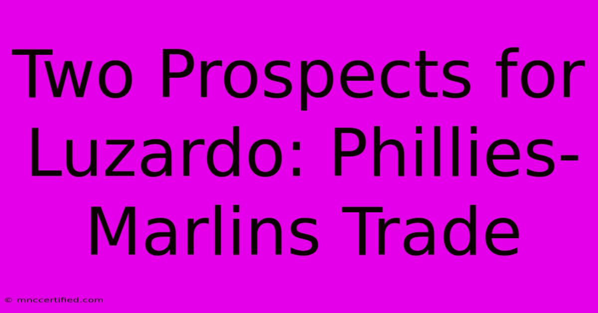 Two Prospects For Luzardo: Phillies-Marlins Trade