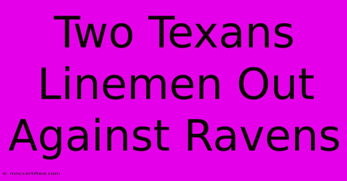 Two Texans Linemen Out Against Ravens