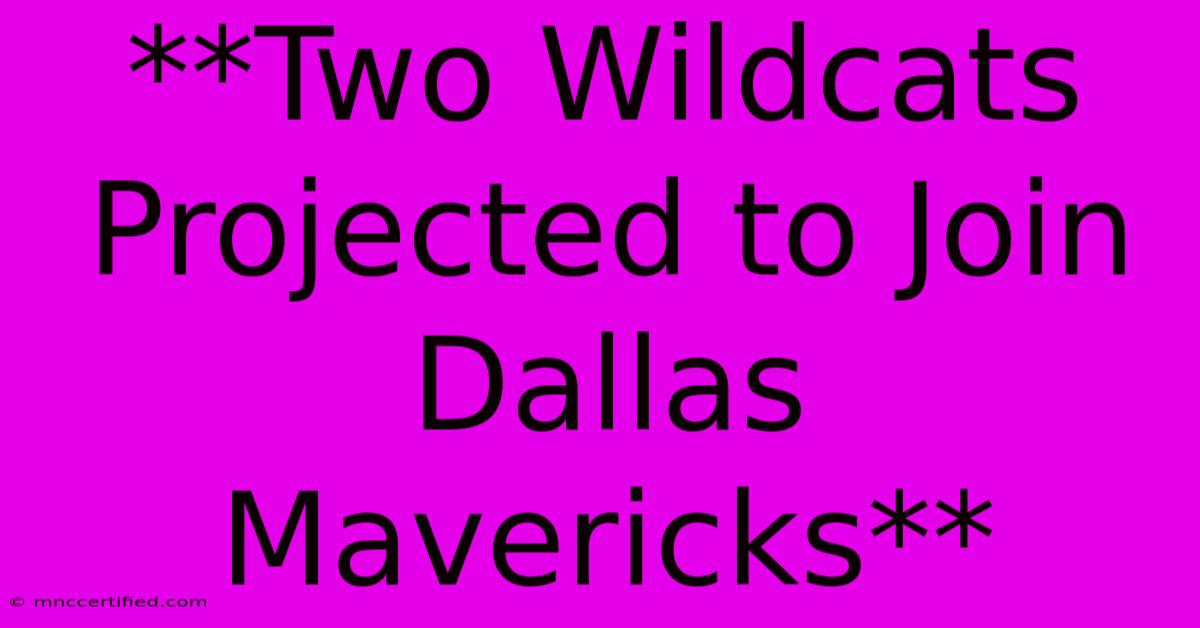 **Two Wildcats Projected To Join Dallas Mavericks** 