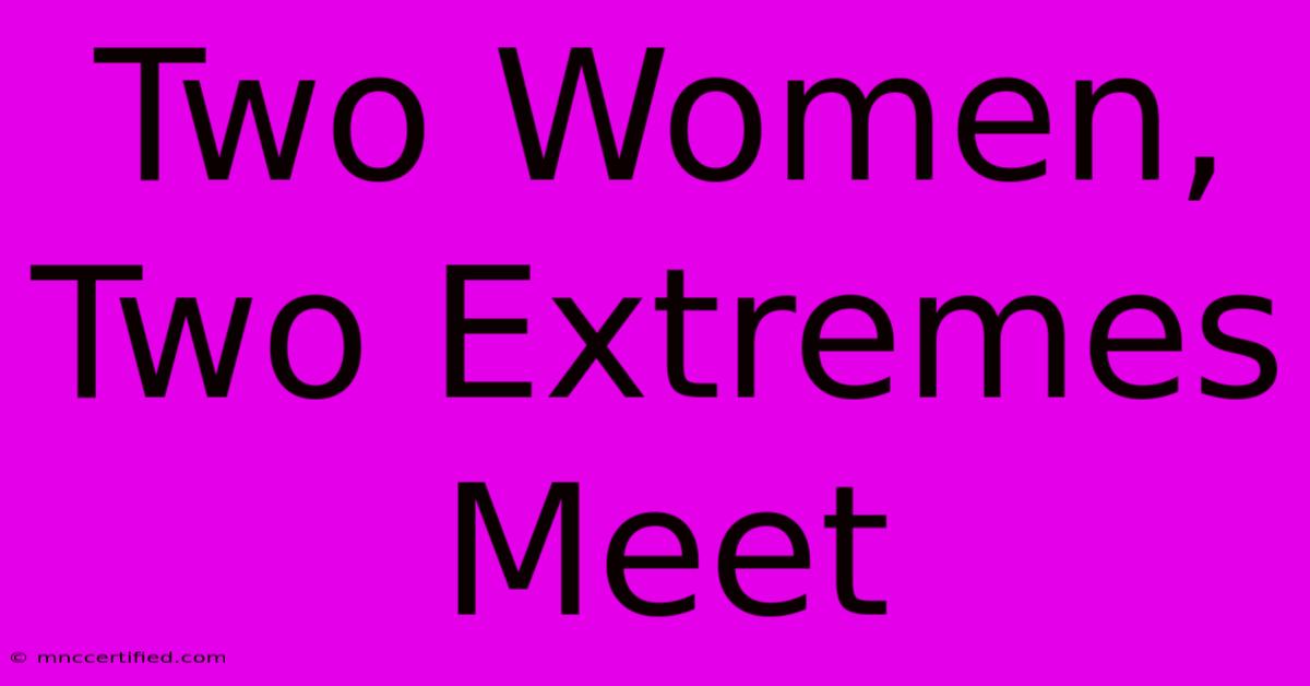 Two Women, Two Extremes Meet