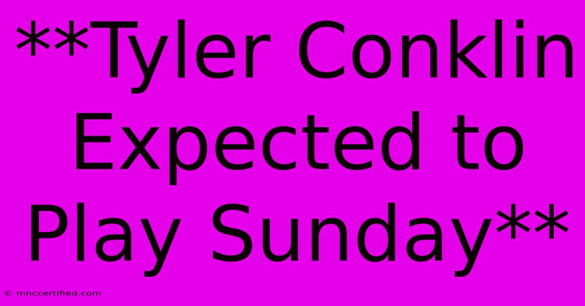 **Tyler Conklin Expected To Play Sunday**