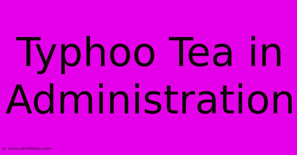 Typhoo Tea In Administration