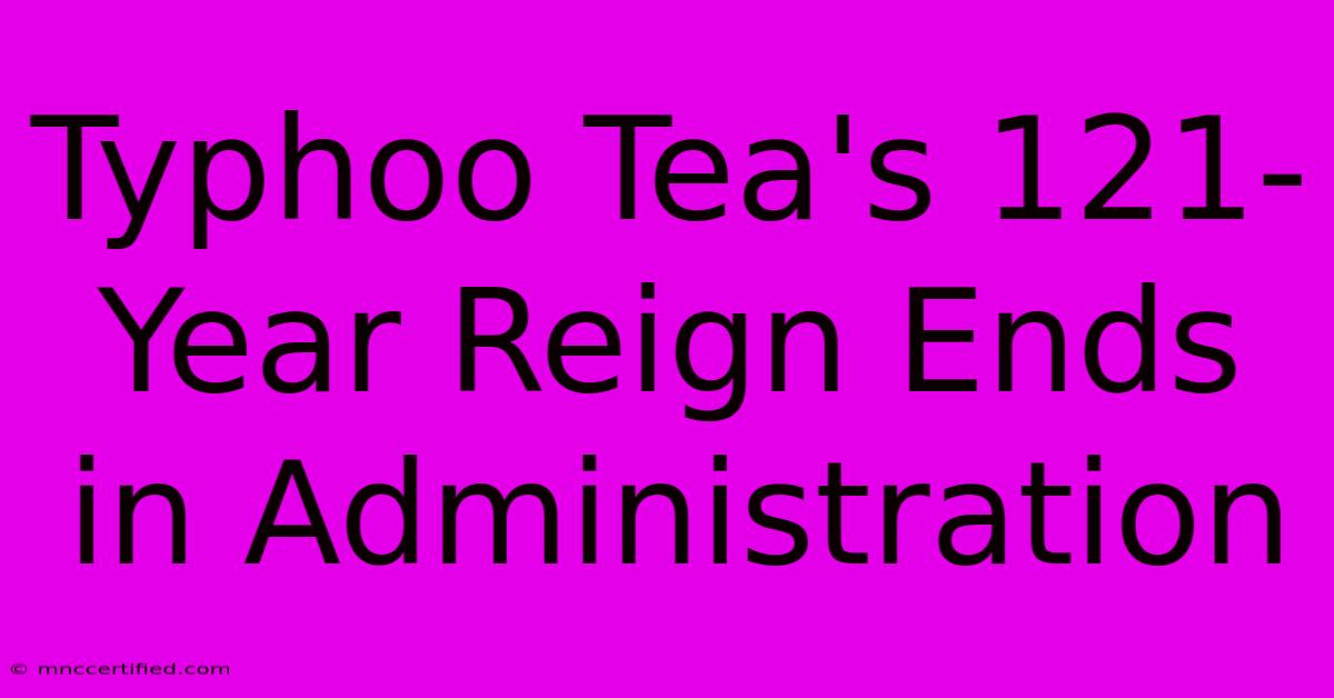 Typhoo Tea's 121-Year Reign Ends In Administration